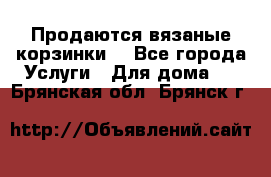 Продаются вязаные корзинки  - Все города Услуги » Для дома   . Брянская обл.,Брянск г.